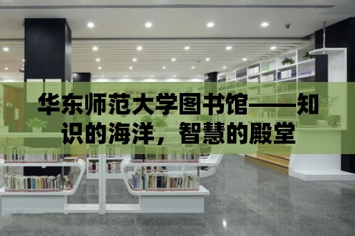 華東師范大學圖書館——知識的海洋，智慧的殿堂