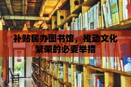 補貼民辦圖書館，推動文化繁榮的必要舉措