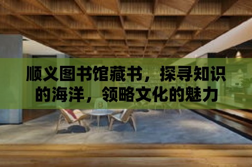 順義圖書館藏書，探尋知識的海洋，領略文化的魅力