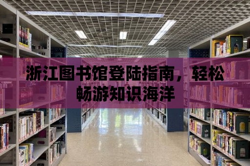 浙江圖書館登陸指南，輕松暢游知識海洋