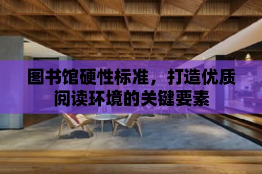 圖書館硬性標準，打造優質閱讀環境的關鍵要素