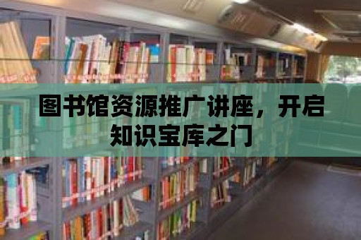 圖書館資源推廣講座，開啟知識寶庫之門