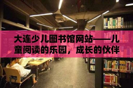 大連少兒圖書館網站——兒童閱讀的樂園，成長的伙伴