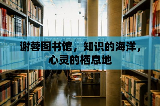 謝蓉圖書館，知識的海洋，心靈的棲息地