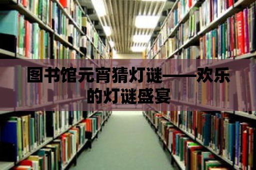 圖書館元宵猜燈謎——歡樂的燈謎盛宴