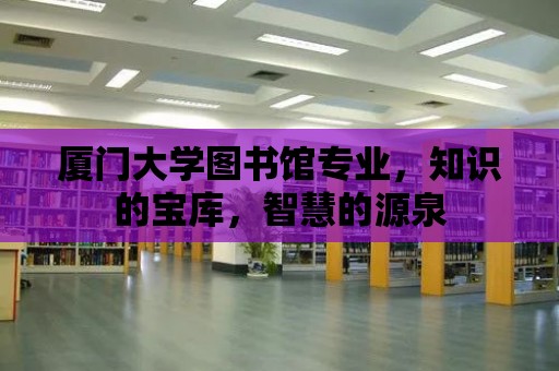 廈門大學圖書館專業，知識的寶庫，智慧的源泉