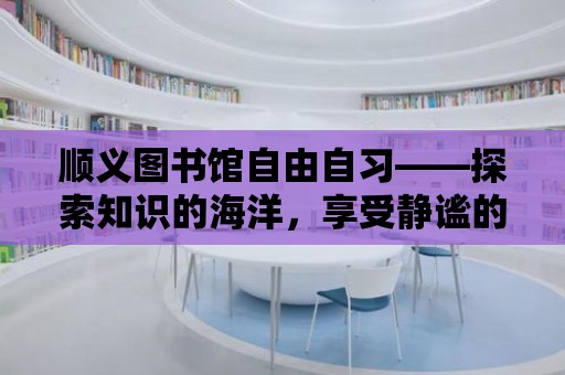 順義圖書館自由自習——探索知識的海洋，享受靜謐的時光