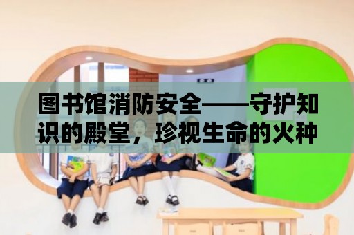 圖書館消防安全——守護知識的殿堂，珍視生命的火種