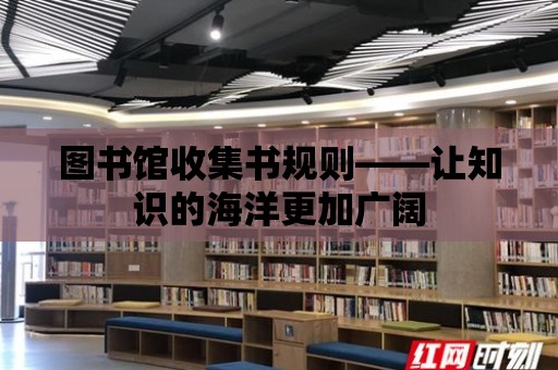 圖書館收集書規則——讓知識的海洋更加廣闊