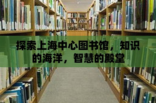 探索上海中心圖書館，知識(shí)的海洋，智慧的殿堂