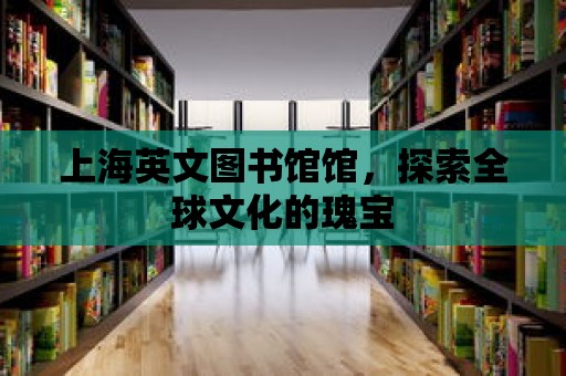 上海英文圖書館館，探索全球文化的瑰寶