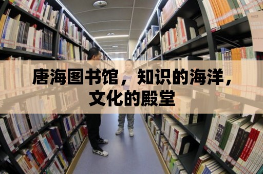 唐海圖書館，知識的海洋，文化的殿堂