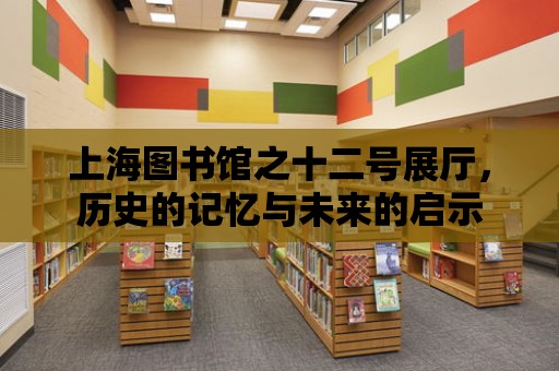 上海圖書館之十二號展廳，歷史的記憶與未來的啟示