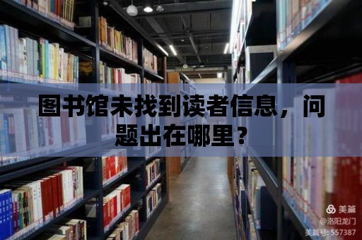 圖書館未找到讀者信息，問題出在哪里？