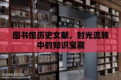 圖書館歷史文獻，時光流轉中的知識寶藏