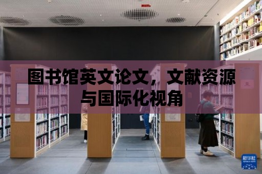 圖書館英文論文，文獻資源與國際化視角