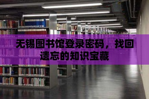 無錫圖書館登錄密碼，找回遺忘的知識(shí)寶藏