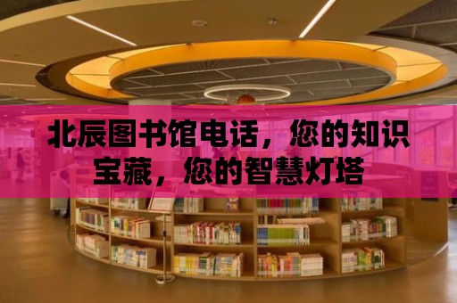 北辰圖書館電話，您的知識寶藏，您的智慧燈塔