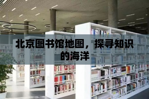 北京圖書館地圖，探尋知識的海洋