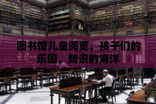 圖書館兒童閱覽，孩子們的樂園，知識的海洋