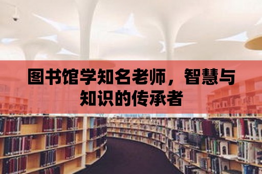 圖書館學知名老師，智慧與知識的傳承者