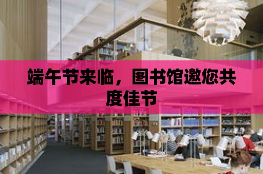 端午節來臨，圖書館邀您共度佳節