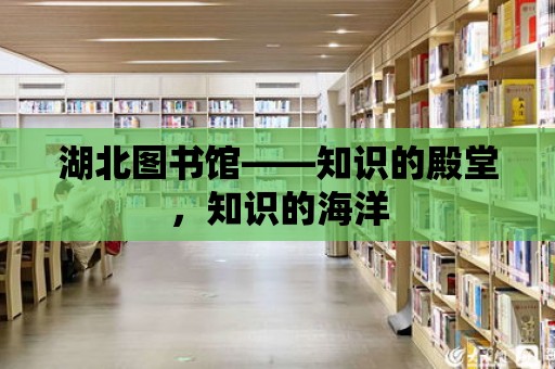 湖北圖書館——知識的殿堂，知識的海洋