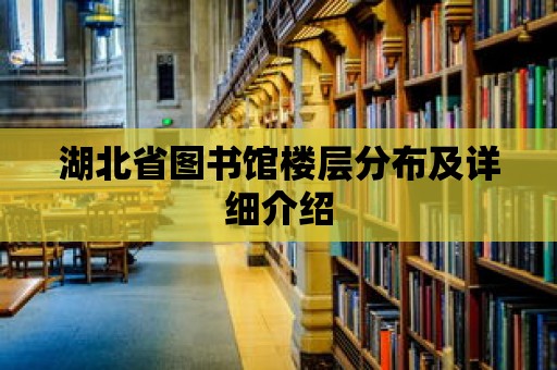 湖北省圖書館樓層分布及詳細介紹