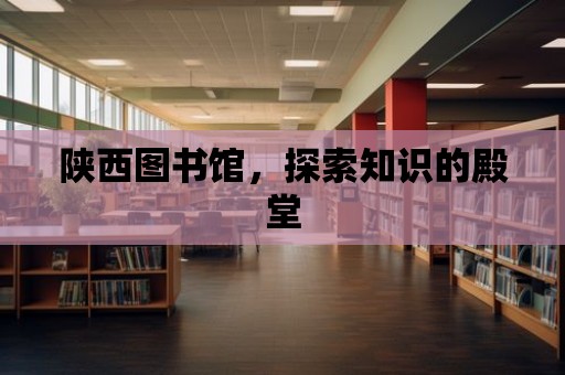 陜西圖書館，探索知識的殿堂