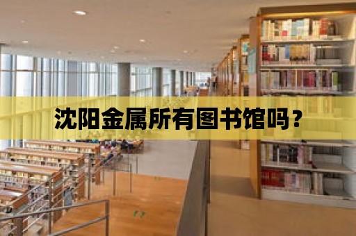 沈陽金屬所有圖書館嗎？