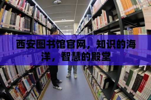 西安圖書館官網，知識的海洋，智慧的殿堂