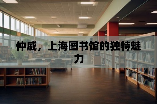 仲威，上海圖書館的獨特魅力