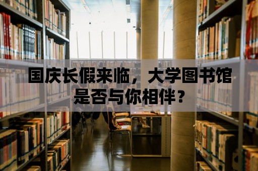 國慶長假來臨，大學圖書館是否與你相伴？