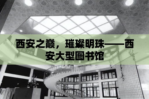 西安之巔，璀璨明珠——西安大型圖書館