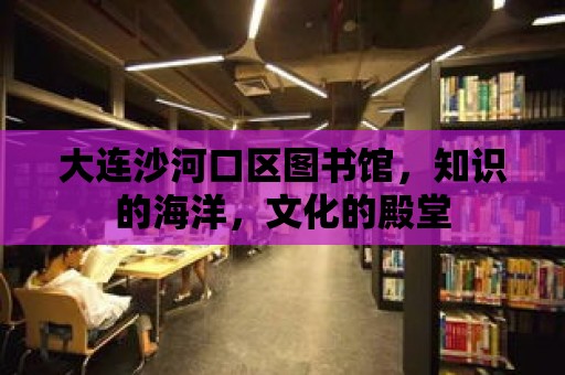 大連沙河口區圖書館，知識的海洋，文化的殿堂