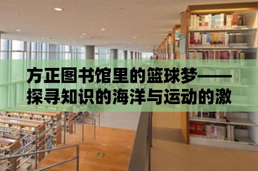 方正圖書館里的籃球夢——探尋知識的海洋與運動的激情