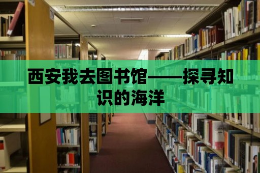 西安我去圖書館——探尋知識的海洋