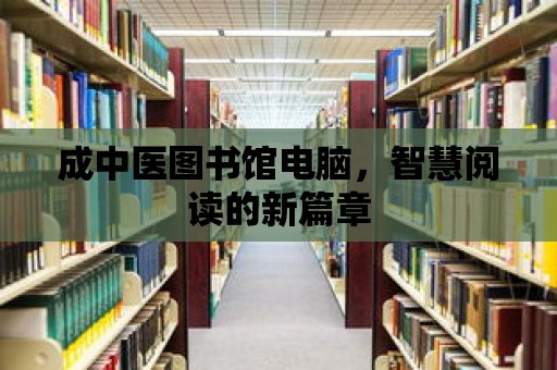 成中醫(yī)圖書館電腦，智慧閱讀的新篇章