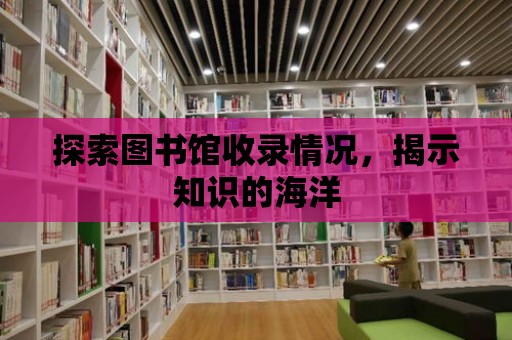 探索圖書館收錄情況，揭示知識的海洋