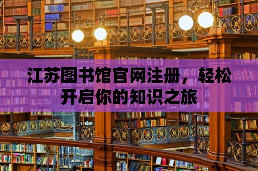 江蘇圖書館官網(wǎng)注冊(cè)，輕松開啟你的知識(shí)之旅