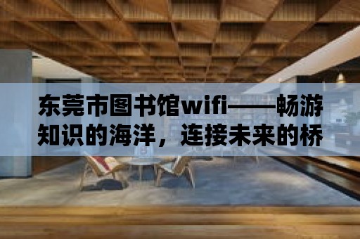 東莞市圖書館wifi——暢游知識的海洋，連接未來的橋梁