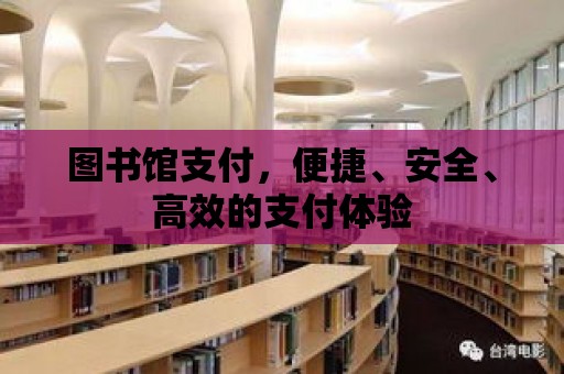 圖書館支付，便捷、安全、高效的支付體驗