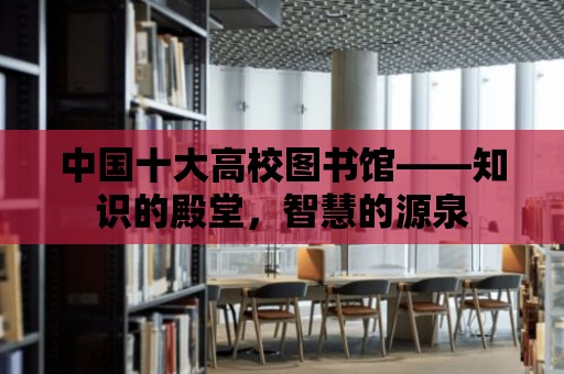 中國十大高校圖書館——知識的殿堂，智慧的源泉