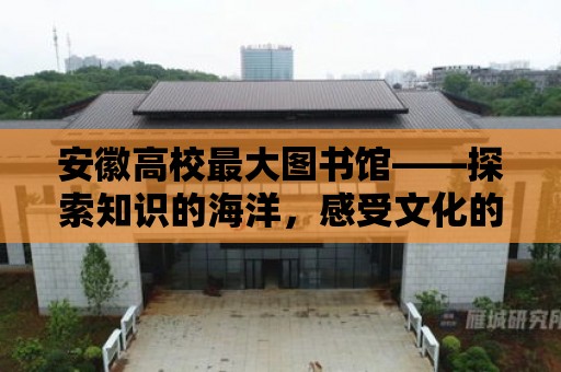 安徽高校最大圖書館——探索知識的海洋，感受文化的魅力