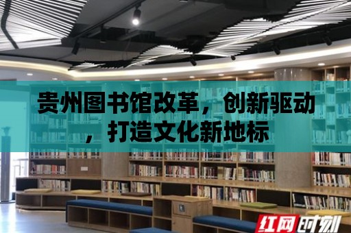 貴州圖書館改革，創新驅動，打造文化新地標