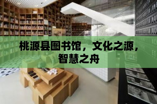 桃源縣圖書館，文化之源，智慧之舟