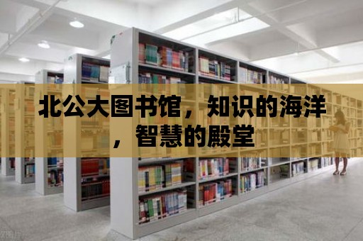 北公大圖書館，知識的海洋，智慧的殿堂