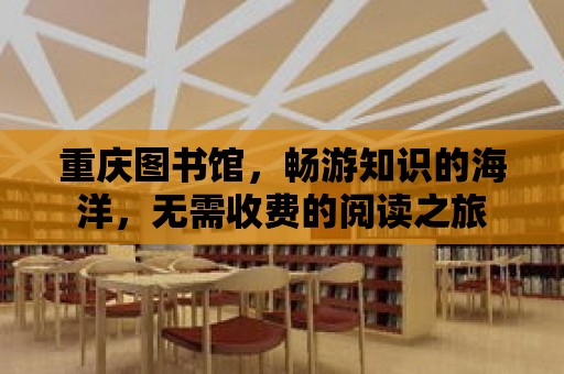 重慶圖書館，暢游知識的海洋，無需收費的閱讀之旅