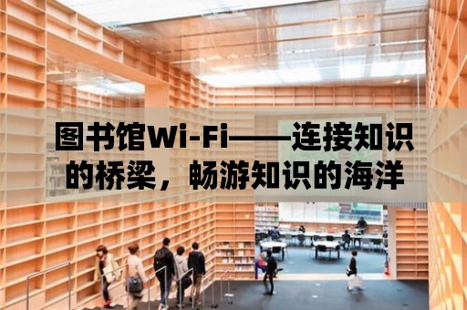 圖書館Wi-Fi——連接知識(shí)的橋梁，暢游知識(shí)的海洋