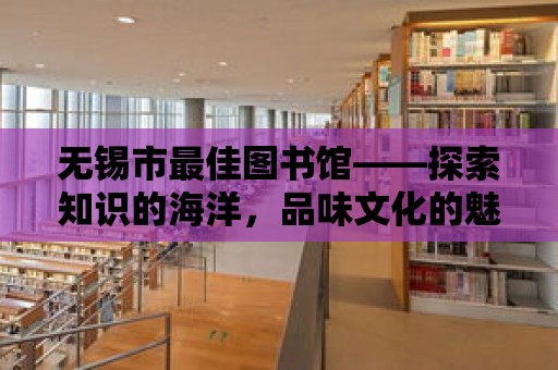 無錫市最佳圖書館——探索知識的海洋，品味文化的魅力